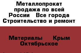 Металлопрокат продажа по всей России - Все города Строительство и ремонт » Материалы   . Крым,Октябрьское